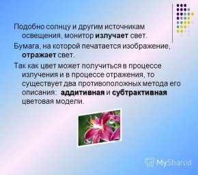 Подобно солнцу и другим источникам освещения, монитор излучает свет. Бумага, на которой печатается изображение, отражает свет. аддитивнаясубтрактивная Так как цвет может получиться в процессе излучения и в процессе отражения, то существует два против